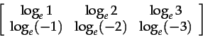 \begin{displaymath}\left[ \begin{array}{ccc}
\log_e1 & \log_e2 & \log_e3 \\
\log_e(-1) & \log_e(-2) & \log_e(-3)
\end{array} \right]
\end{displaymath}